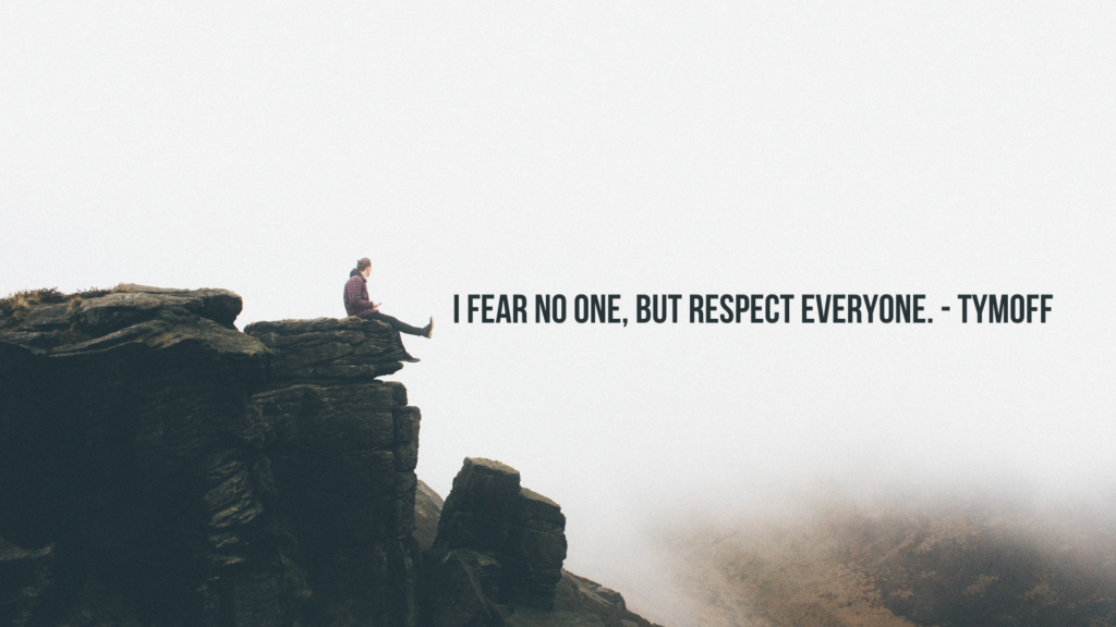 i fear no one, but respect everyone. - tymoff